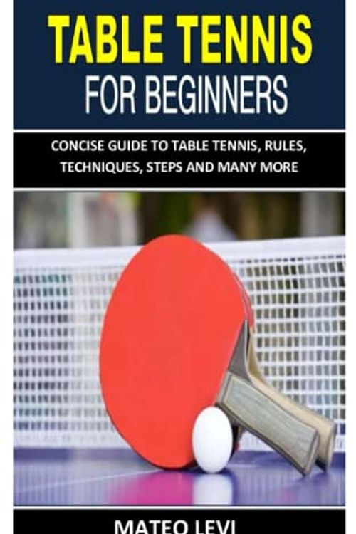 Cover Art for 9798425465337, TABLE TENNIS FOR BEGINNERS: CONCISE GUIDE TO TABLE TENNIS, RULES, TECHNIQUES, STEPS AND MANY MORE by Mateo Levi