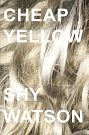 Cover Art for 9781937865986, Cheap Yellow by Shy Watson