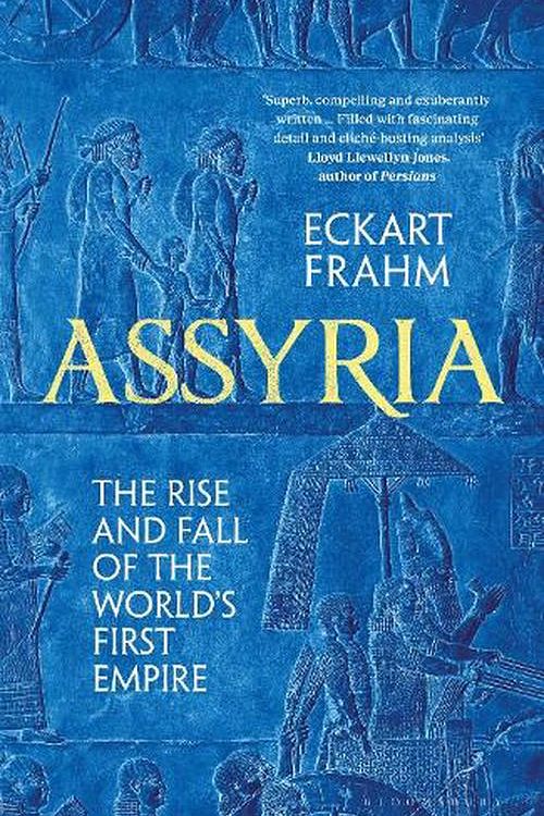 Cover Art for 9781526623836, Assyria: The Rise and Fall of the World's First Empire by Eckart Frahm