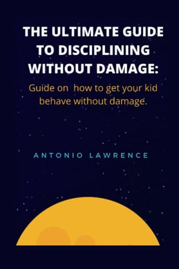 Cover Art for 9798843035815, THE ULTIMATE GUIDE TO DISCIPLINING WITHOUT DAMAGE: Guide on how to get your kid behave without damage. by Antonio Lawrence