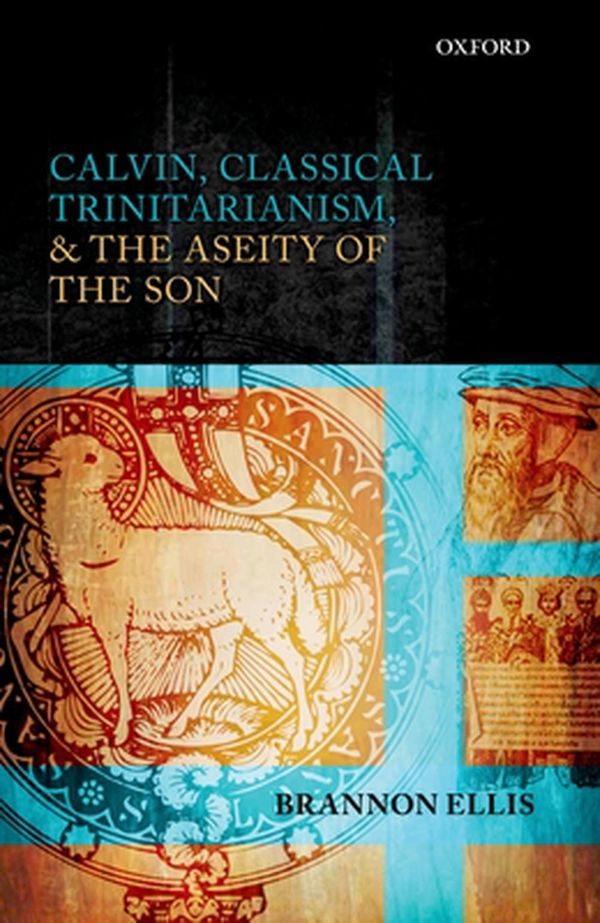 Cover Art for 9780199652402, Calvin, Classical Trinitarianism, and the Aseity of the Son by Brannon Ellis