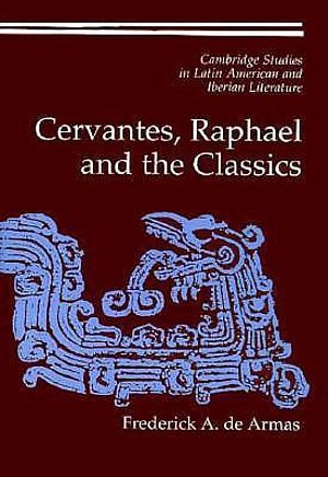 Cover Art for 9780521593021, Cervantes, Raphael and the Classics by Frederick A. De Armas