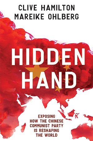 Cover Art for 9781743795576, Hidden Hand: Exposing How The Chinese Communist Party Is Reshaping The World by Clive Hamilton, Mareike Ohlberg