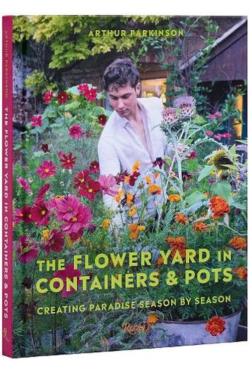 Cover Art for 9780847899852, The Flower Yard in Containers & Pots: Creating Paradise Season by Season by Arthur Parkinson