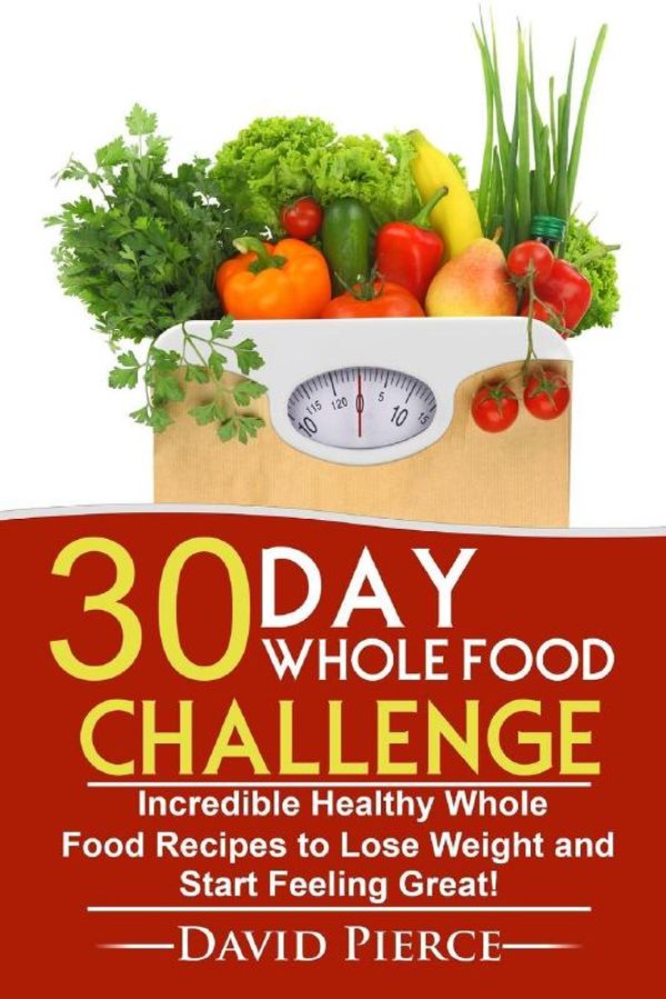 Cover Art for 9781547289066, 30 Day Whole Food Challenge: Incredible Healthy Whole Food Recipes to Lose Weight and Start Feeling Great!: Volume 1 (30 Day Challenge, Whole Food Recipes, Whole Diet, Whole Foods) by David Pierce