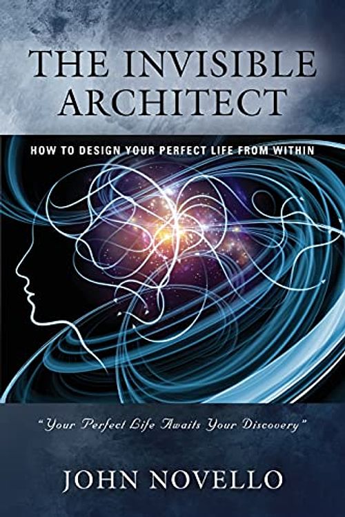 Cover Art for 9781647192198, THE INVISIBLE ARCHITECT: HOW TO DESIGN YOUR PERFECT LIFE FROM WITHIN by John Novello