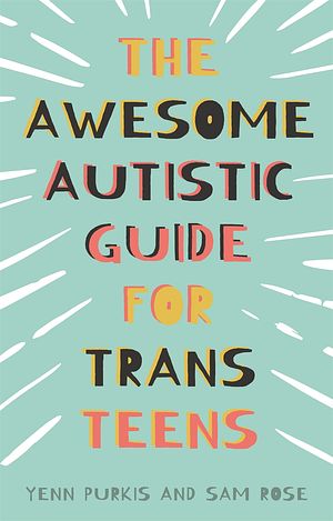 Cover Art for 9781839970764, The Awesome Autistic Guide for Trans Teens by Yenn Purkis, Sam Rose