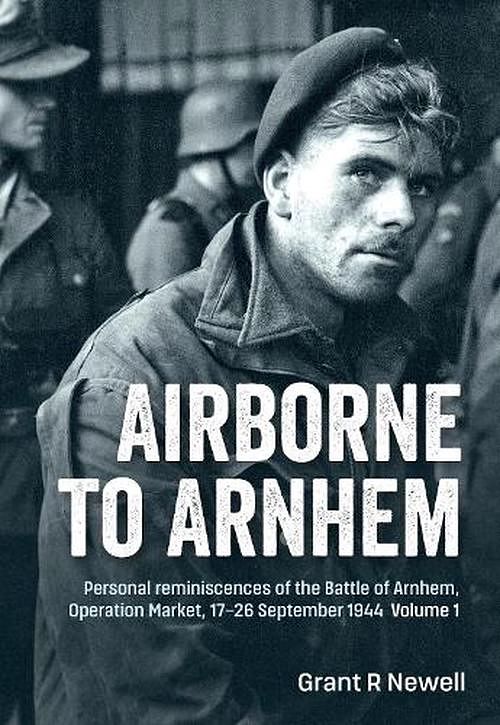 Cover Art for 9781804510391, Airborne to Arnhem: Volume 1 - Personal Reminiscences of the Battle of Arnhem, Operation Market, 17-26 September 1944 by Grant Newell