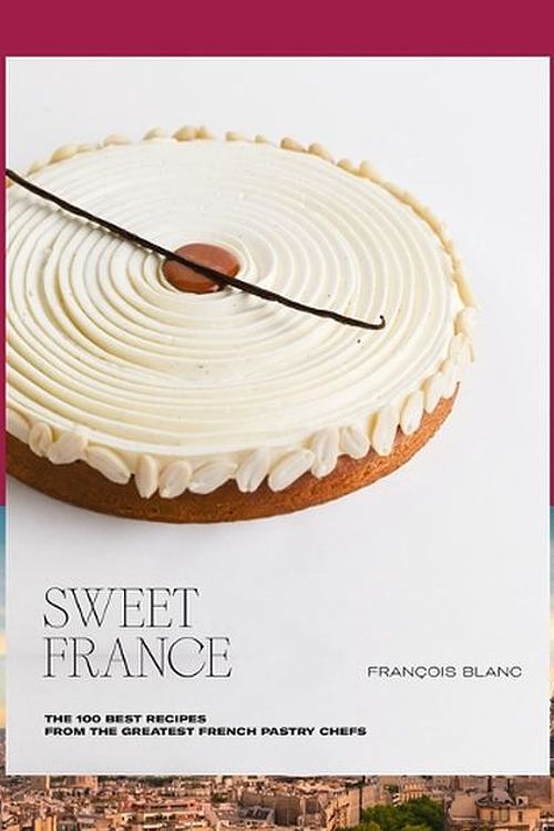 Cover Art for 9782379450860, Sweet France: The 100 Best Recipes from the Greatest French Pastry Chefs by Blanc, François