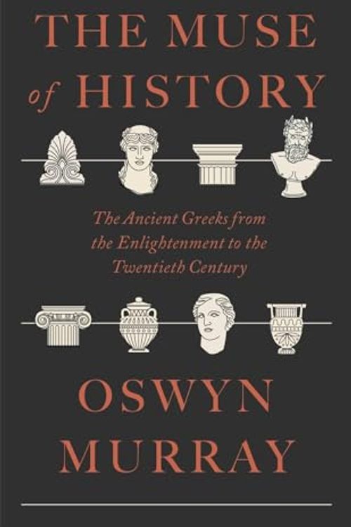 Cover Art for 9780674297456, The Muse of History: The Ancient Greeks from the Enlightenment to the Twentieth Century by Oswyn Murray