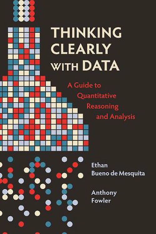 Cover Art for 9780691214368, Thinking Clearly with Data: A Guide to Quantitative Reasoning and Analysis by Ethan Bueno de Mesquita, Anthony Fowler