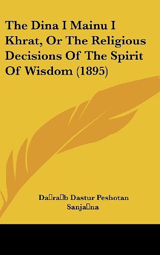 Cover Art for 9781160519076, The Dina I Mainu I Khrat, or the Religious Decisions of the Spirit of Wisdom (1895) by Darab Dastur Peshotan Sanjana (editor)