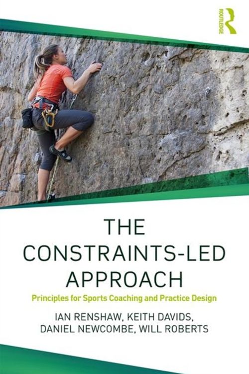 Cover Art for 9781138104075, The Constraints-Led Approach for Sport Coaching: Principles of Practice Design (Routledge Studies in Constraints-Based Methodologies in Sport) by Ian Renshaw