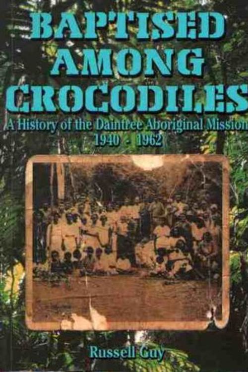 Cover Art for 9780646375823, BAPTISED AMONG CROCODILES: A History of the Daintree Aboriginal Mission 1940-1962 by Russell Guy