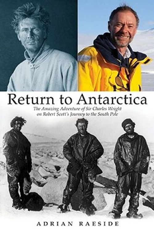 Cover Art for 9780470153802, Return to Antarctica: The Amazing Adventure of Sir Charles Wright on Robert Scott’s Journey to the South Pole by Adrian Raeside