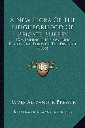 Cover Art for 9781164541004, A New Flora of the Neighborhood of Reigate, Surrey by James Alexander Brewer