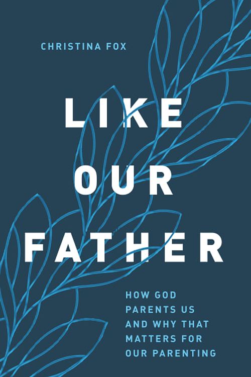 Cover Art for 9780802424426, Like Our Father: How God Parents Us and Why That Matters for Our Parenting by Christina Fox