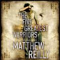 Cover Art for 9781409113775, The Five Greatest Warriors by Matthew Reilly