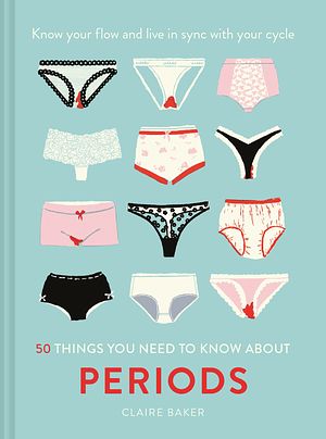 Cover Art for 9781911641643, 50 Things You Need To Know About Periods: Know Your Flow by Claire Baker