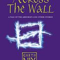 Cover Art for 9780007221455, Across The Wall: A Tale of the Abhorsen and Other Stories by Garth Nix