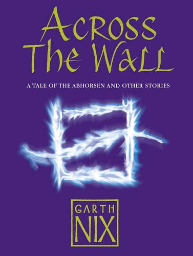 Cover Art for 9780007221455, Across The Wall: A Tale of the Abhorsen and Other Stories by Garth Nix