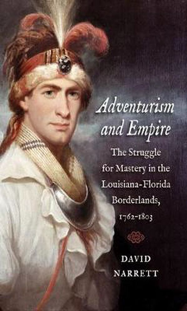 Cover Art for 9781469618333, Adventurism and Empire: the Struggle for Mastery in the Louisiana-Florida Borderlands 1762-1803 by David Narrett