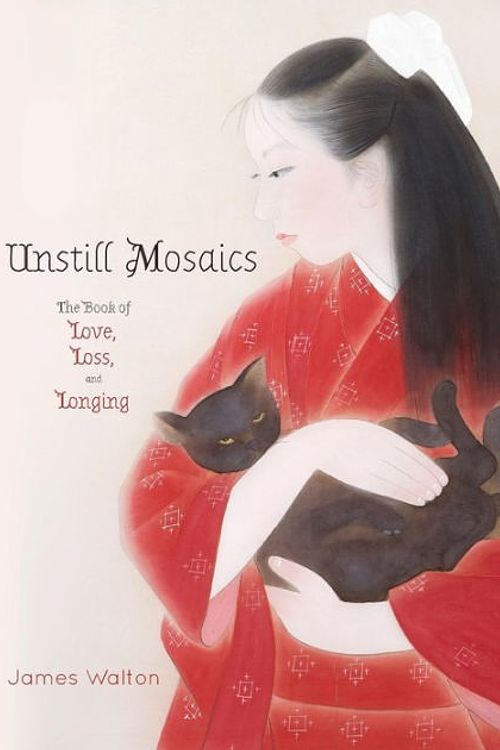 Cover Art for 9781925949100, Unstill Mosaics: The Book of Love, Loss, and Longing by James Walton