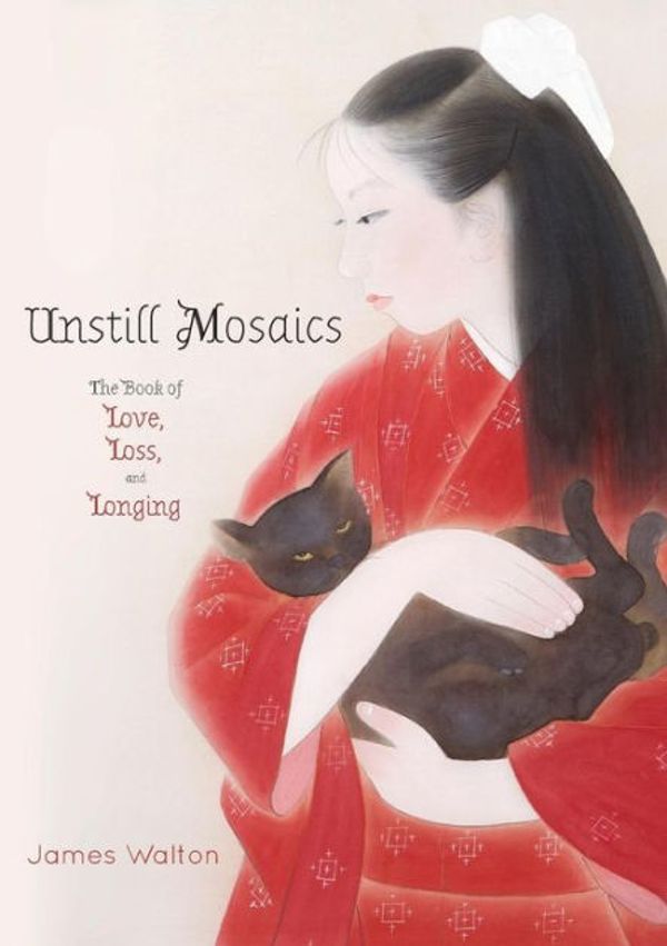 Cover Art for 9781925949100, Unstill Mosaics: The Book of Love, Loss, and Longing by James Walton