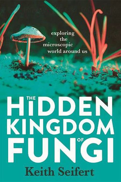 Cover Art for 9780702265792, The Hidden Kingdom of Fungi: Exploring the microscopic world around us by Keith Seifert