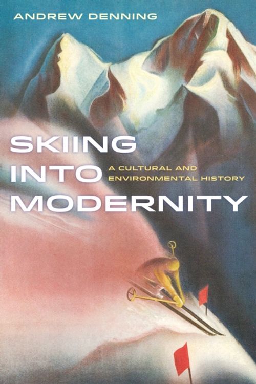 Cover Art for 9780520284289, Skiing into ModernityA Cultural and Environmental History by Andrew Denning