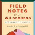 Cover Art for B0C7751DMV, Field Notes for the Wilderness: A Guided Journal: Practices for an Evolving Faith by Sarah Bessey