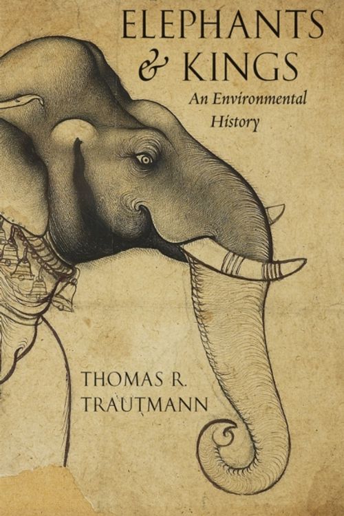 Cover Art for 9780226264363, Elephants and KingsAn Environmental History by Thomas R. Trautmann