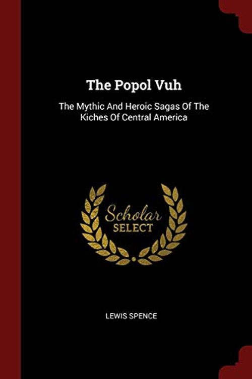 Cover Art for 9781376354249, The Popol Vuh: The Mythic And Heroic Sagas Of The Kiches Of Central America by Lewis Spence