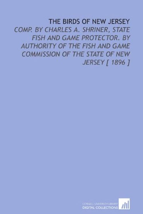 Cover Art for 9781112323713, The Birds of New Jersey: Comp. By Charles a. Shriner, State Fish and Game Protector. By Authority of the Fish and Game Commission of the State of New Jersey [ 1896 ] by Charles A. (Charles Anthony) Shriner