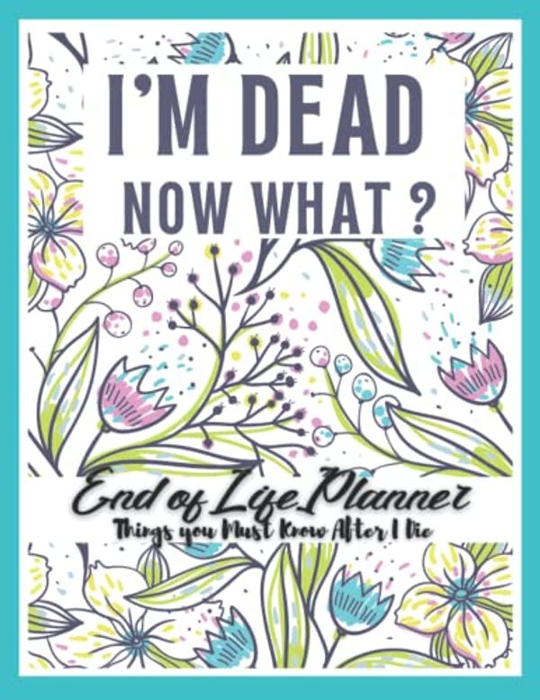 Cover Art for 9798447970239, I'm Dead Now What ? End of Life Planner: Things You Must Know After I Die Planner | Record Your Funeral Wishes/Plans And Your Private And Important ... about my Funeral Plan| When I'm Gone Journal. by Book, Creative design