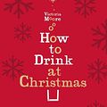 Cover Art for 9781847085382, How to Drink at Christmas by Victoria Moore