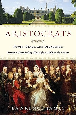 Cover Art for 9780312615451, Aristocrats: Power, Grace, and Decadence: Britain's Great Ruling Classes from 1066 to the Present by Lawrence James