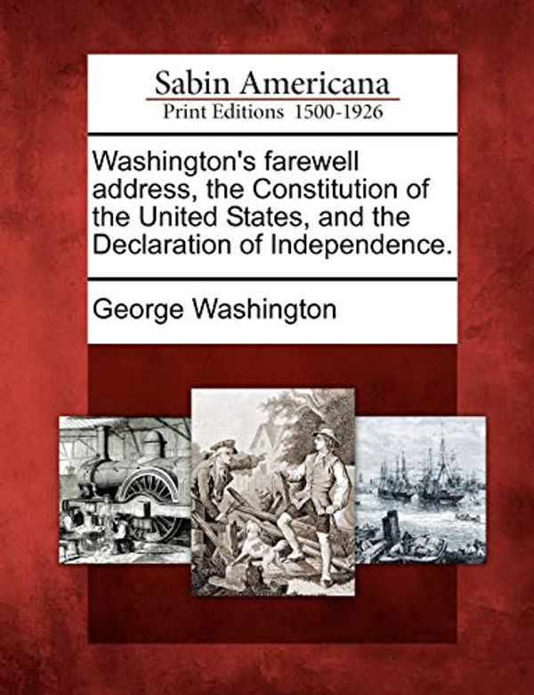 Cover Art for 9781275818910, Washington's farewell address, the Constitution of the United States, and the Declaration of Independence. by George Washington