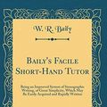 Cover Art for 9780267396078, Baily's Facile Short-Hand Tutor: Being an Improved System of Stenographic Writing, of Great Simplicity, Which May Be Easily Acquired and Rapidly Written (Classic Reprint) by W. R. Baily