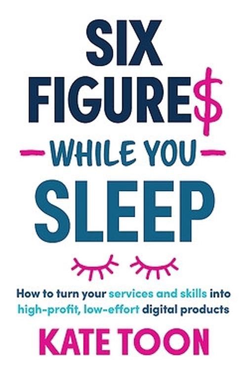 Cover Art for 9781923186156, Six Figures While You Sleep: How to turn your services and skills into high-profit, low-effort digital products by Kate Toon