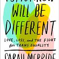 Cover Art for 9781524761479, Tomorrow Will Be Different: Love, Loss, and the Fight for Trans Equality by Sarah McBride