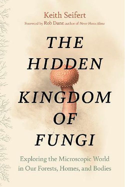 Cover Art for 9781771646628, Hidden Kingdom: The Surprising Story of Fungi and Our Forests, Homes, and Bodies by Keith Seifert