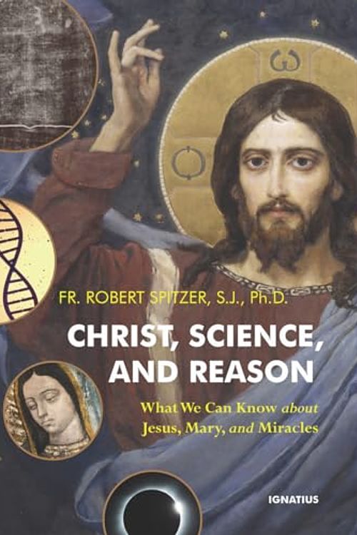 Cover Art for 9781621647430, Christ, Science, and Reason: What We Can Know about Jesus, Mary, and Miracles by Fr. Robert Spitzer