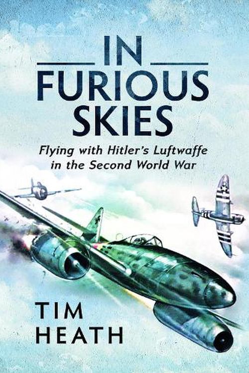 Cover Art for 9781526785237, In Furious Skies: Flying with Hitler's Luftwaffe in the Second World War by Tim Heath