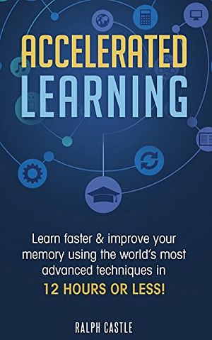 Cover Art for 9781720718703, Accelerated Learning: Learn Faster & Improve Your Memory Using the World's Most Advanced Techniques in 12 Hours or Less! (Memory Improvement) by Ralph Castle