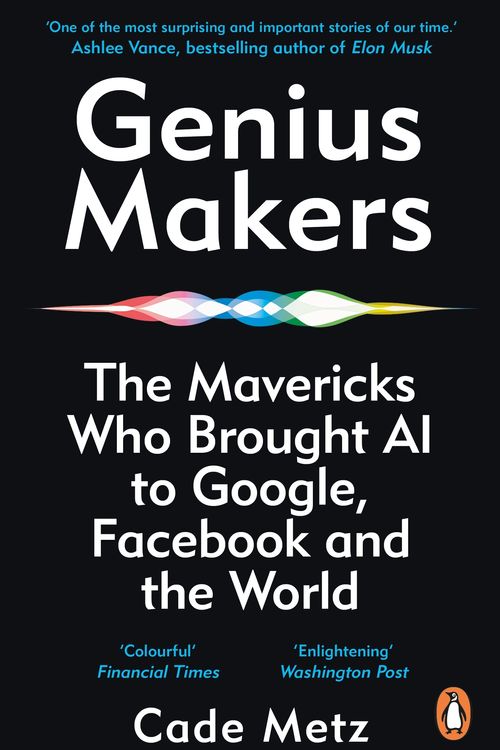 Cover Art for 9781847942159, Genius Makers: The Mavericks Who Brought A.I. to Google, Facebook, and the World by Cade Metz