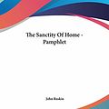 Cover Art for 9781430421450, The Sanctity of Home - Pamphlet by John Ruskin