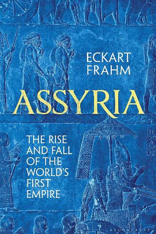 Cover Art for 9781526623812, Assyria: The Rise and Fall of the World's First Empire by Eckart Frahm