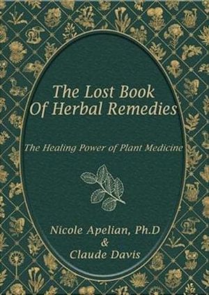 Cover Art for 9781735481555, The Lost Book of Herbal Remedies: The Healing Power of Plant Medicine by Nicole Apelian, Claude Davis