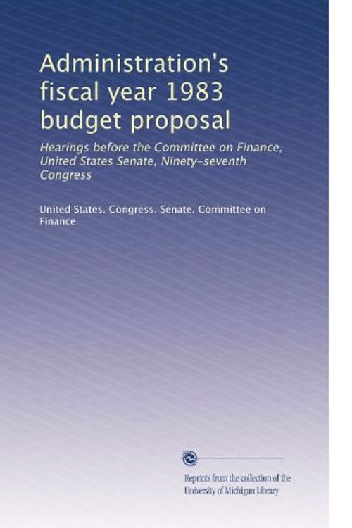 Cover Art for B003AOAX7I, Administration's fiscal year 1983 budget proposal: Hearings before the Committee on Finance, United States Senate, Ninety-seventh Congress by United States. Congress. Senate. Committee on Finance,,